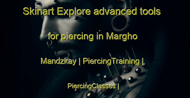 Skinart Explore advanced tools for piercing in Margho Mandzkay | PiercingTraining | PiercingClasses | SkinartTraining-Afghanistan